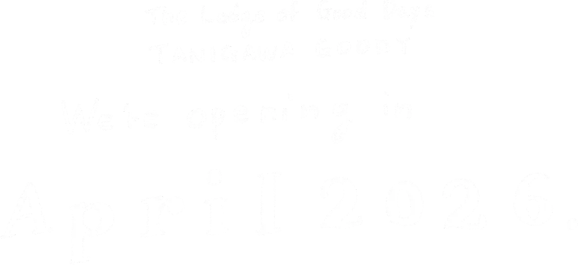The Lodge of Good Days TANIGAWA GOODY We're opening in April 2006.